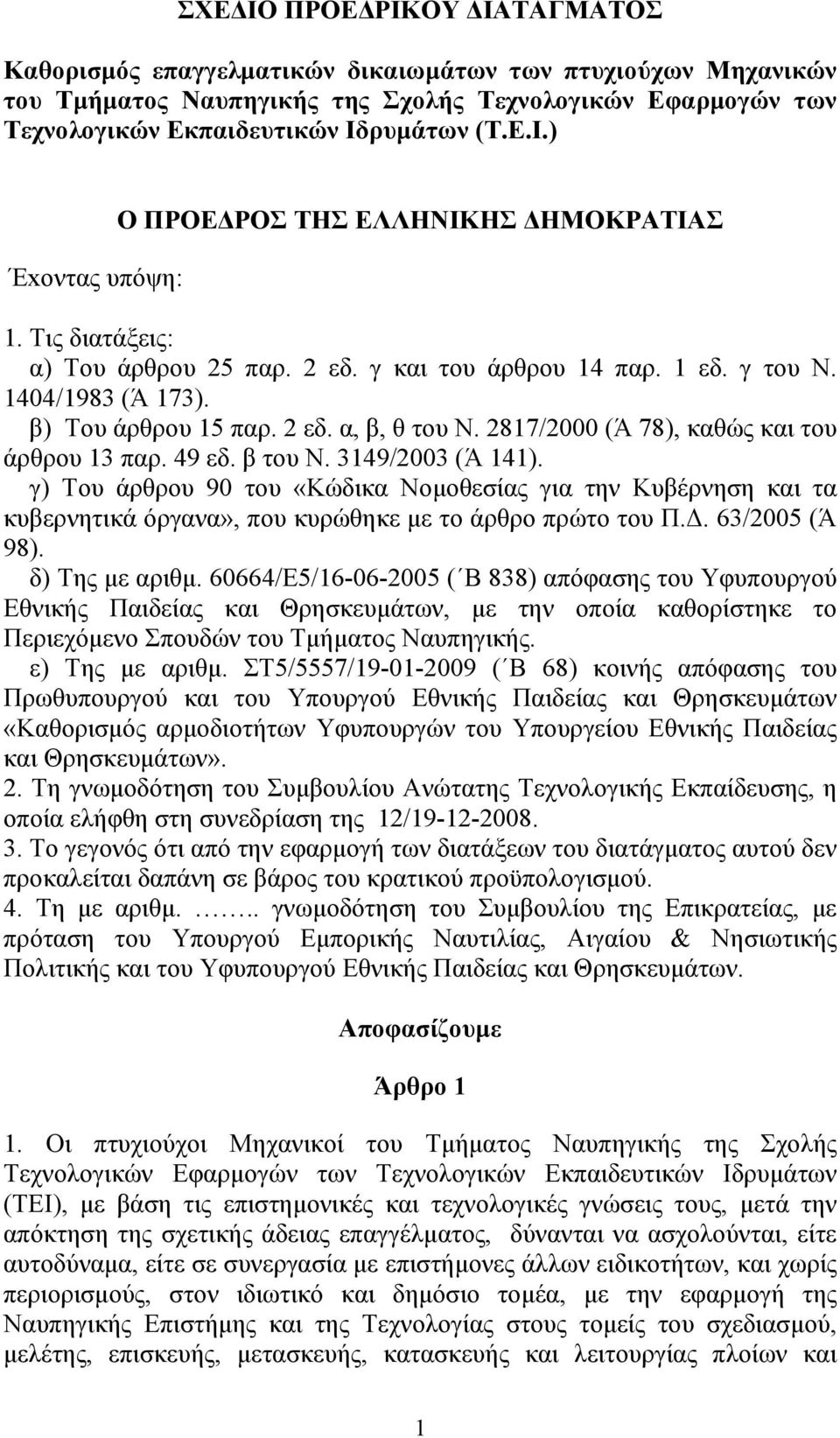 β του Ν. 3149/2003 (Ά 141). γ) Του άρθρου 90 του «Κώδικα Νομοθεσίας για την Κυβέρνηση και τα κυβερνητικά όργανα», που κυρώθηκε με το άρθρο πρώτο του Π.Δ. 63/2005 (Ά 98). δ) Της με αριθμ.