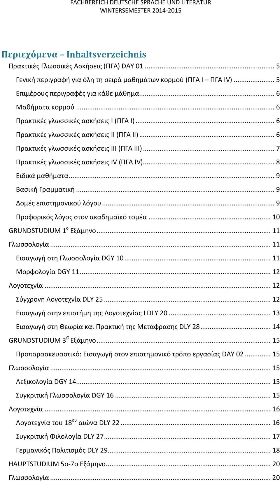 .. 6 Πρακτικές γλωσσικές ασκήσεις ΙΙ (ΠΓΑ ΙΙ)... 6 Πρακτικές γλωσσικές ασκήσεις ΙΙΙ (ΠΓΑ ΙΙΙ)... 7 Πρακτικές γλωσσικές ασκήσεις IV (ΠΓΑ IV)... 8 Ειδικά μαθήματα... 9 Βασική Γραμματική.