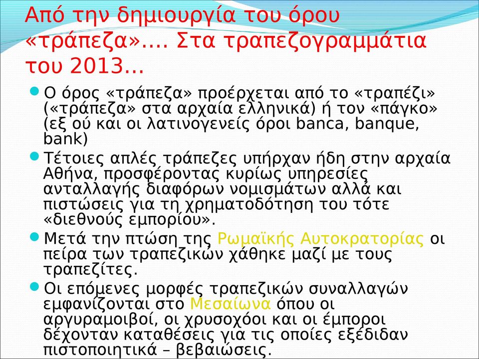 bank) Τέτοιες απλές τράπεζες υπήρχαν ήδη στην αρχαία Αθήνα, προσφέροντας κυρίως υπηρεσίες ανταλλαγής διαφόρων νομισμάτων αλλά και πιστώσεις για τη χρηματοδότηση του τότε