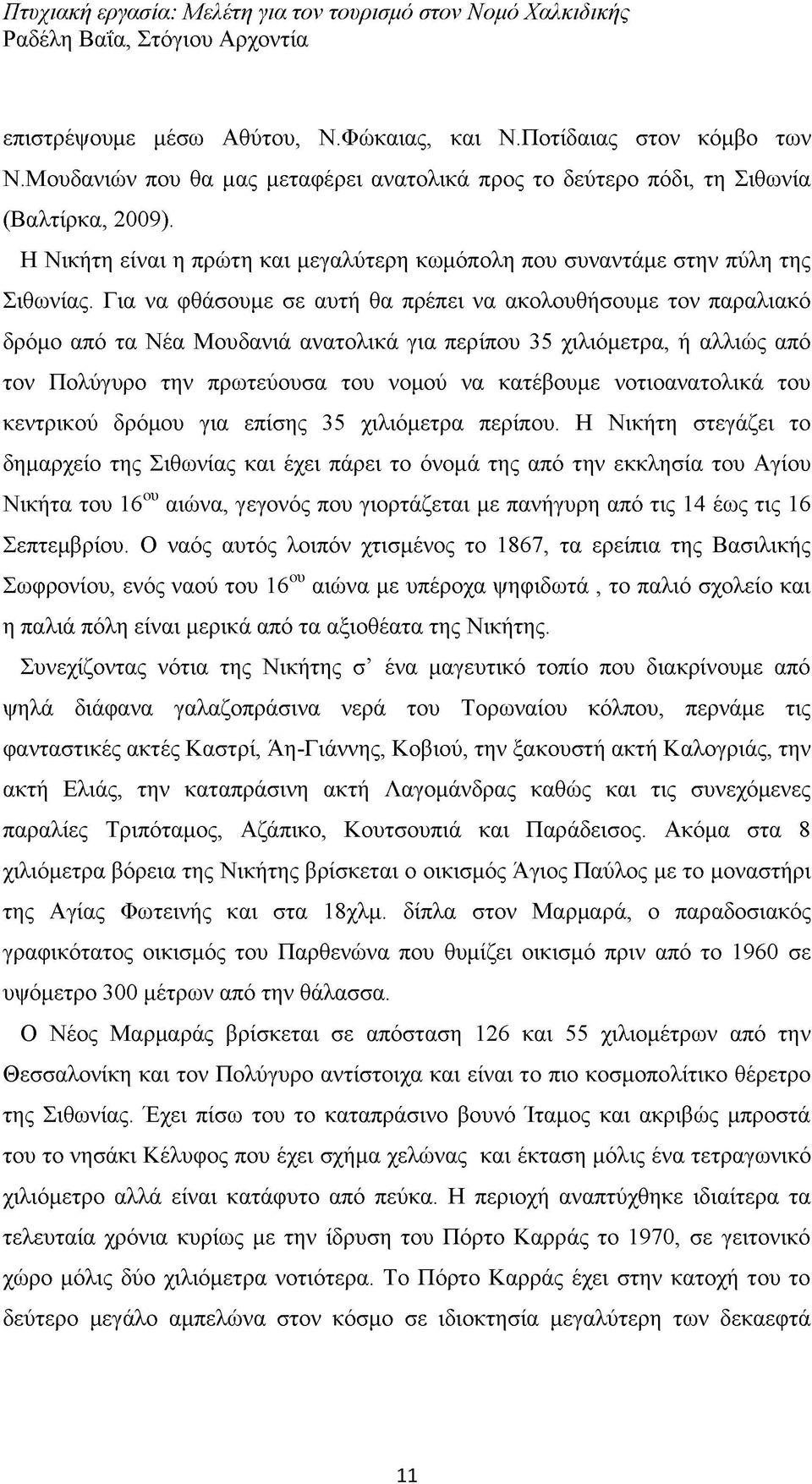 Για να φθάσουμε σε αυτή θα πρέπει να ακολουθήσουμε τον παραλιακό δρόμο από τα Νέα Μουδανιά ανατολικά για περίπου 35 χιλιόμετρα, ή αλλιώς από τον Πολύγυρο την πρωτεύουσα του νομού να κατέβουμε