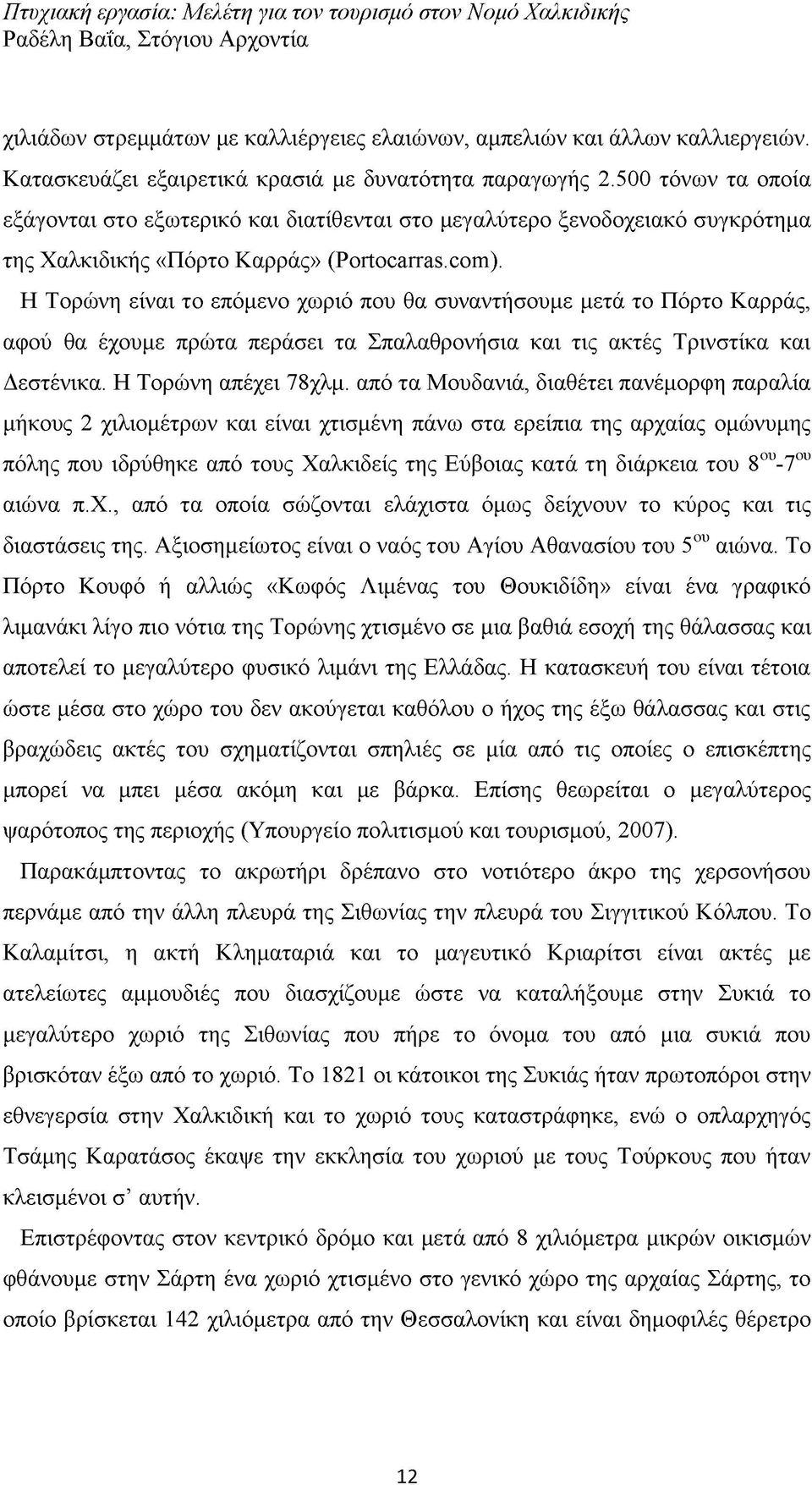 Η Τορώνη είναι το επόμενο χωριό που θα συναντήσουμε μετά το Πόρτο Καρράς, αφού θα έχουμε πρώτα περάσει τα Σπαλαθρονήσια και τις ακτές Τρινστίκα και Δεστένικα. Η Τορώνη απέχει 78χλμ.