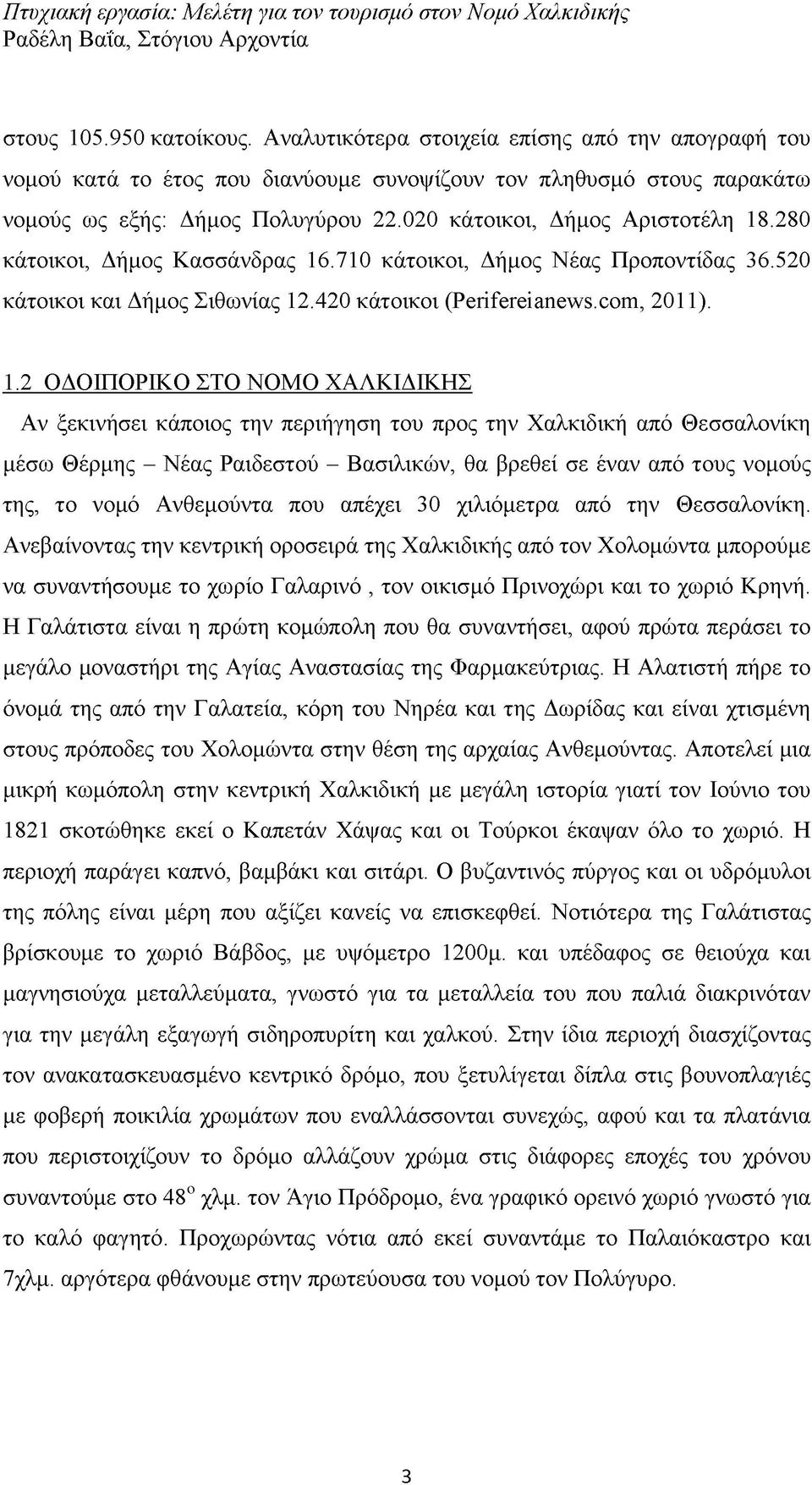 12 ΟΔΟΙΠΟΡΙΚΟ ΣΤΟ ΝΟΜΟ ΧΑΛΚΙΔΙΚΗΣ Αν ξεκινήσει κάποιος την περιήγηση του προς την Χαλκιδική από Θεσσαλονίκη μέσω Θέρμης - Νέας Ραιδεστού - Βασιλικών, θα βρεθεί σε έναν από τους νομούς της, το νομό
