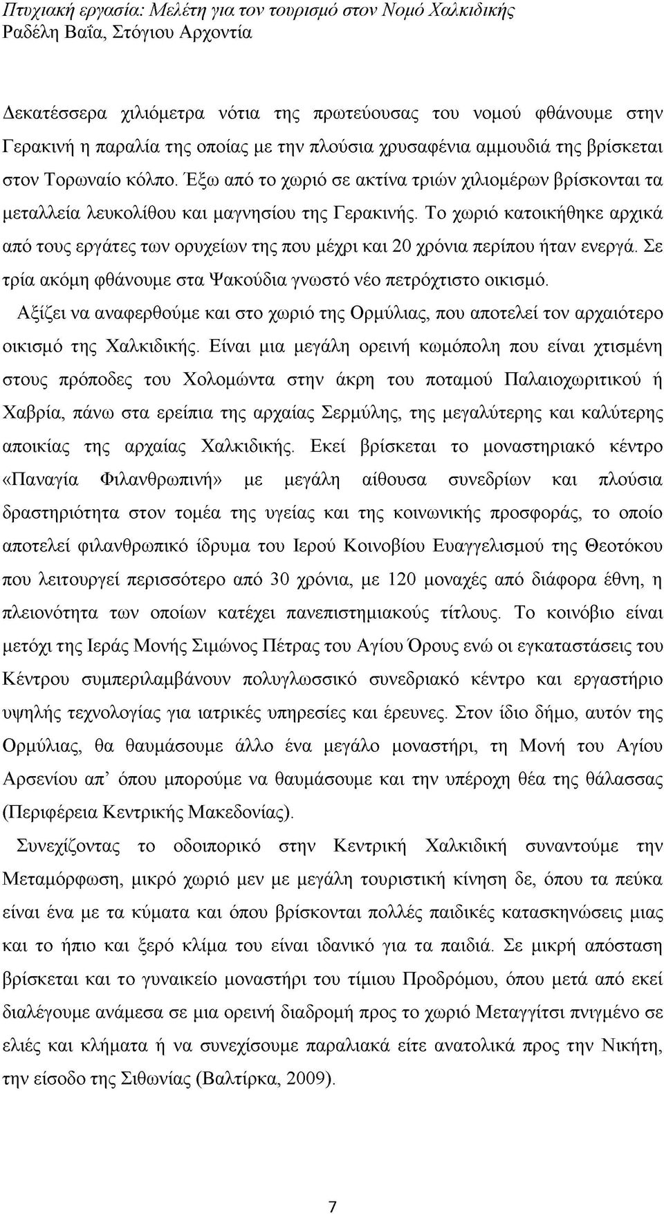 Το χωριό κατοικήθηκε αρχικά από τους εργάτες των ορυχείων της που μέχρι και 20 χρόνια περίπου ήταν ενεργά. Σε τρία ακόμη φθάνουμε στα Ψακούδια γνωστό νέο πετρόχτιστο οικισμό.