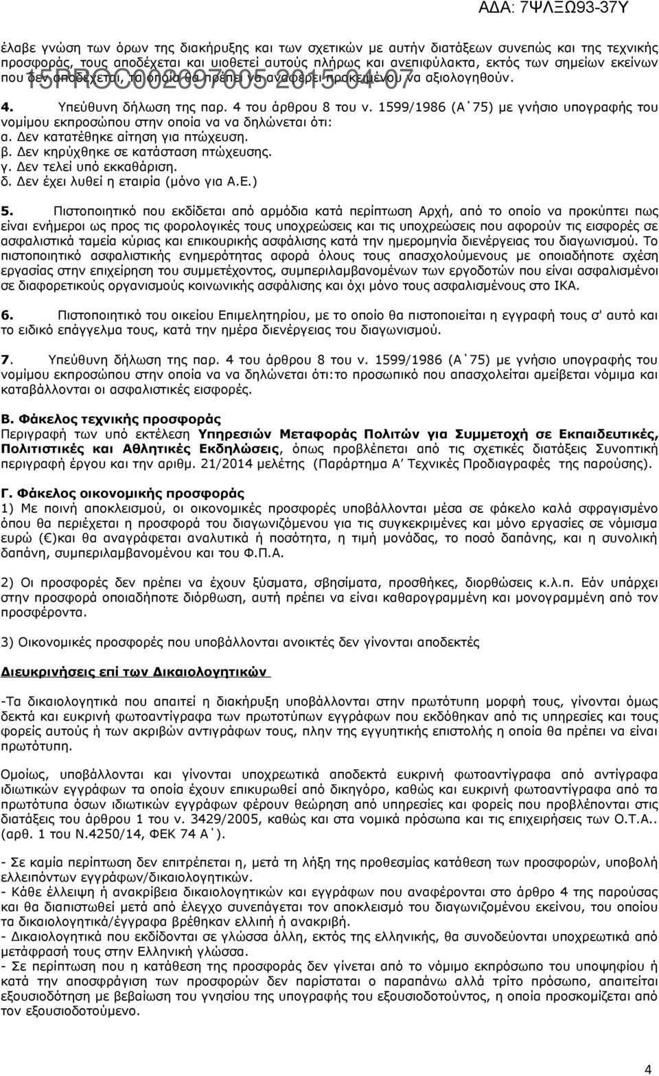 599/986 (Α 75) με γνήσιο υπογραφής του νομίμου εκπροσώπου στην οποία να να δηλώνεται ότι: α. Δεν κατατέθηκε αίτηση για πτώχευση. β. Δεν κηρύχθηκε σε κατάσταση πτώχευσης. γ. Δεν τελεί υπό εκκαθάριση.