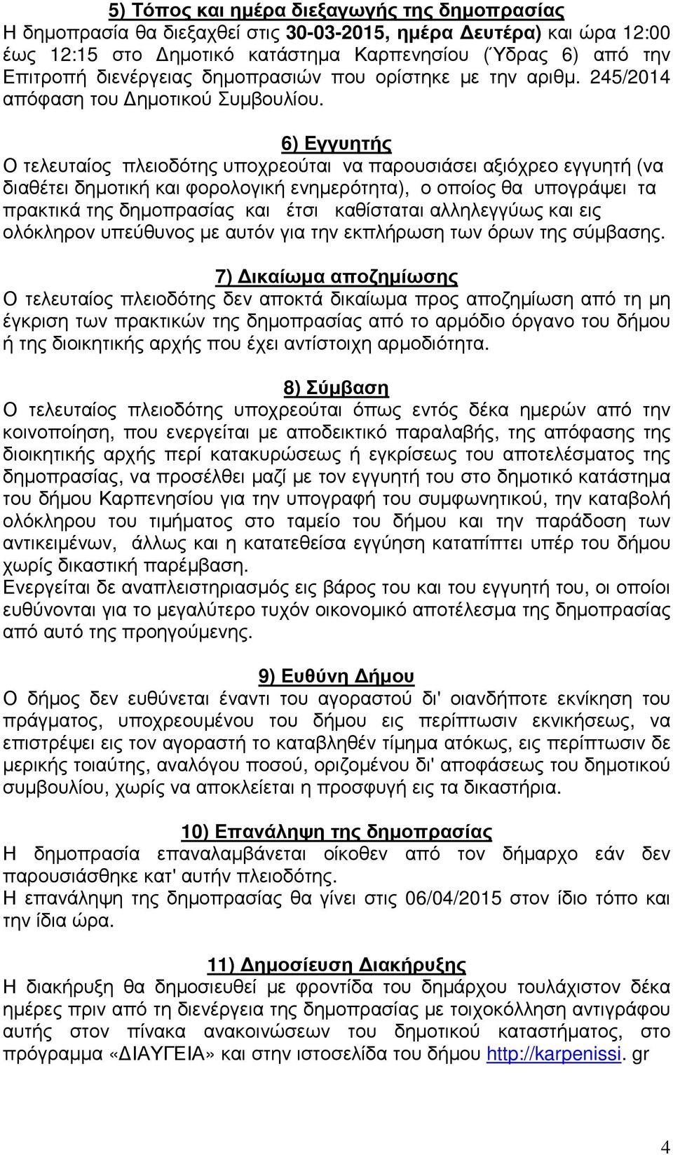 6) Εγγυητής Ο τελευταίος πλειοδότης υποχρεούται να παρουσιάσει αξιόχρεο εγγυητή (να διαθέτει δηµοτική και φορολογική ενηµερότητα), ο οποίος θα υπογράψει τα πρακτικά της δηµοπρασίας και έτσι