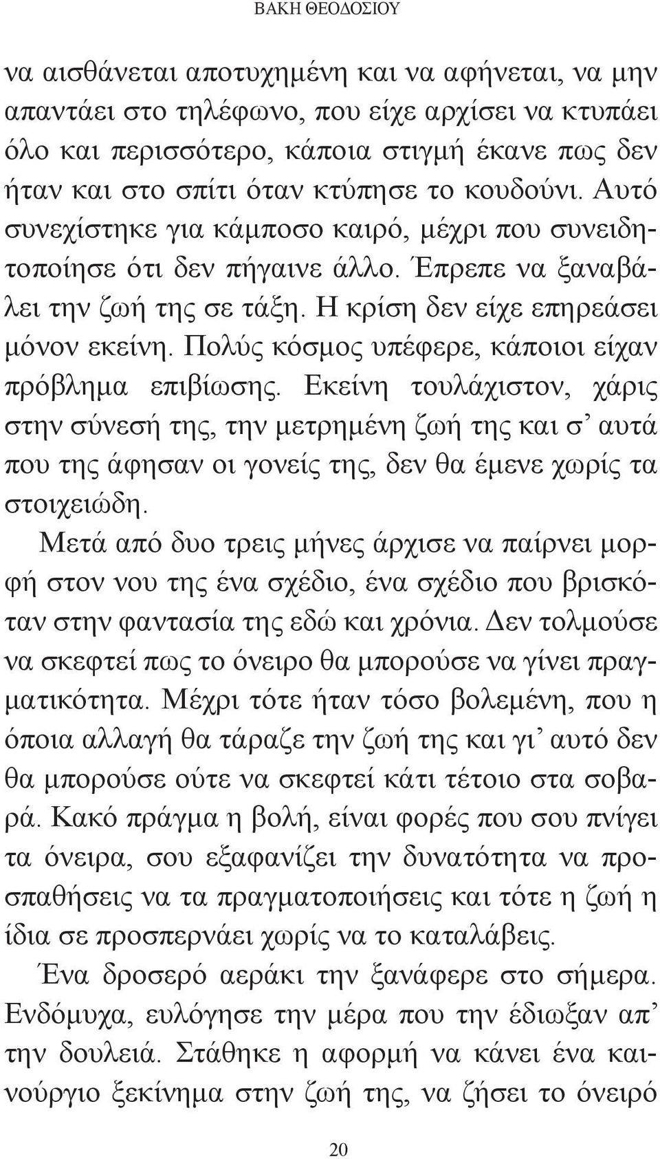 Πολύς κόσμος υπέφερε, κάποιοι είχαν πρόβλημα επιβίωσης. Εκείνη τουλάχιστον, χάρις στην σύνεσή της, την μετρημένη ζωή της και σ αυτά που της άφησαν οι γονείς της, δεν θα έμενε χωρίς τα στοιχειώδη.