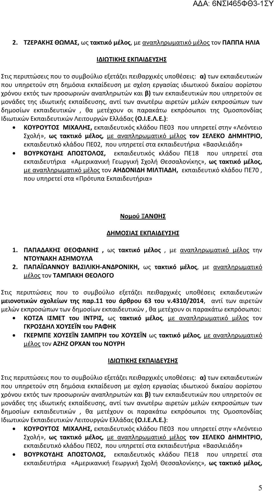 ανωτέρω αιρετών μελών εκπροσώπων των δημοσίων εκπαιδευτικών, θα μετέχουν οι παρακάτω εκπρόσωποι της Ομοσπονδίας Ιδιωτικών Εκ