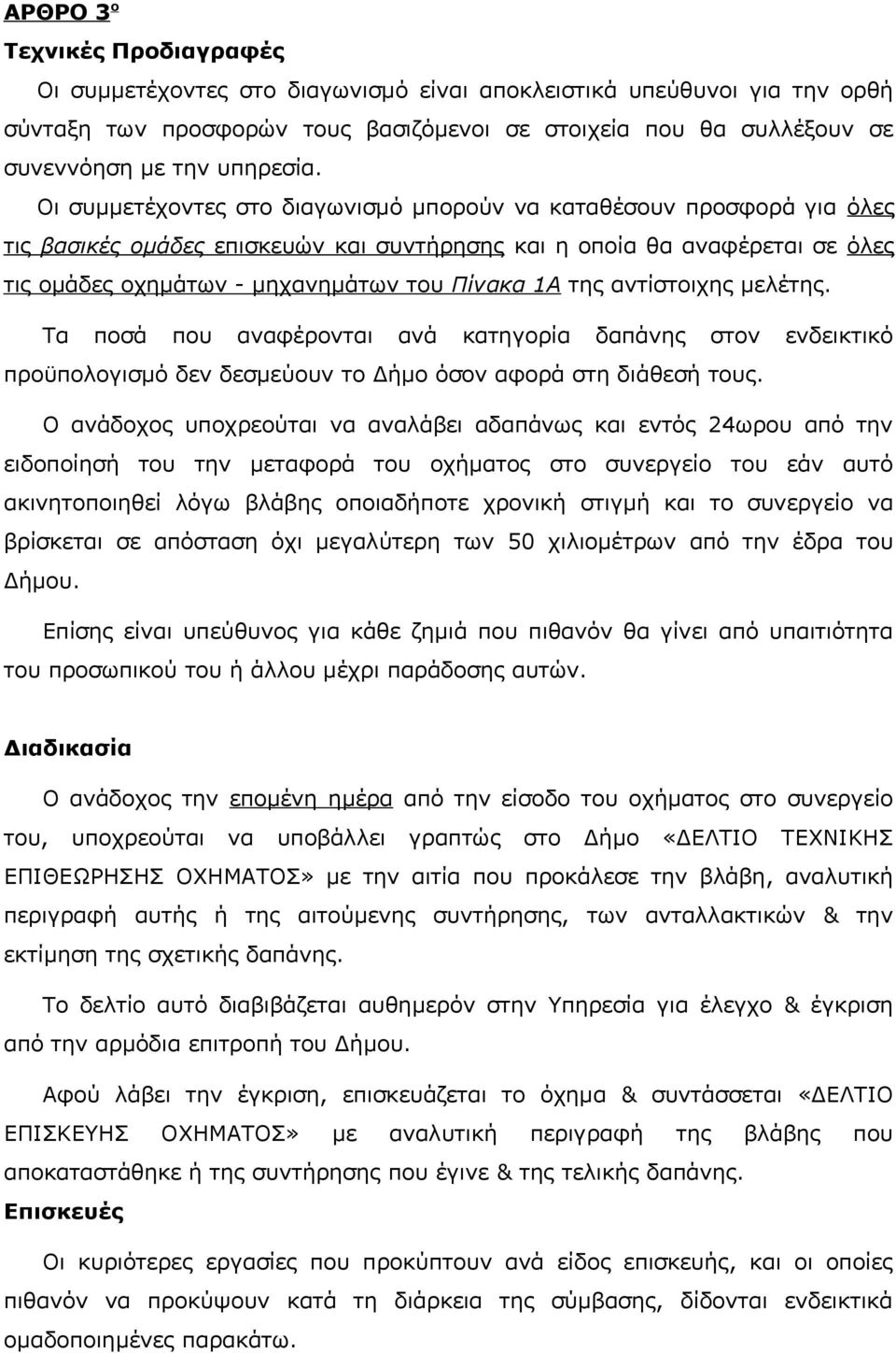 Οι συμμετέχοντες στο διαγωνισμό μπορούν να καταθέσουν προσφορά για όλες τις βασικές ομάδες επισκευών και συντήρησης και η οποία θα αναφέρεται σε όλες τις ομάδες οχημάτων - μηχανημάτων του Πίνακα 1Α