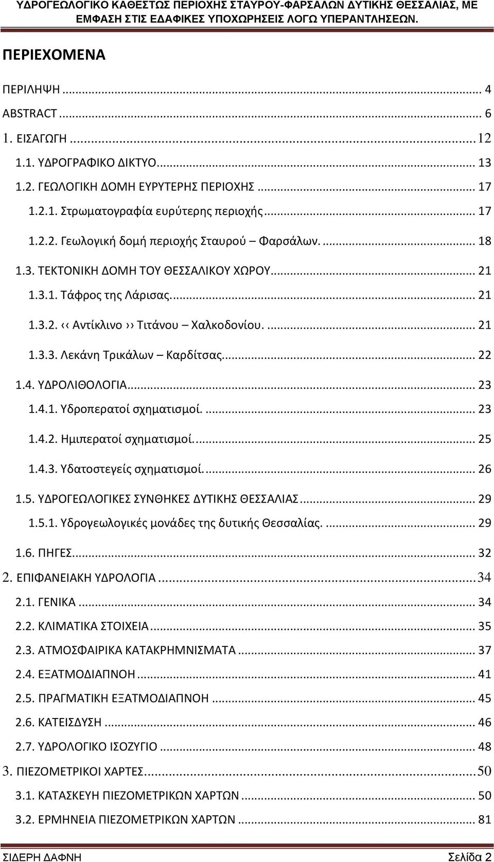... 23 1.4.2. Ημιπερατοί ςχθματιςμοί.... 25 1.4.3. Τδατοςτεγείσ ςχθματιςμοί.... 26 1.5. ΤΔΡΟΓΕΩΛΟΓΙΚΕ ΤΝΘΗΚΕ ΔΤΣΙΚΗ ΘΕΑΛΙΑ... 29 1.5.1. Τδρογεωλογικζσ μονάδεσ τθσ δυτικισ Θεςςαλίασ.... 29 1.6. ΠΗΓΕ.