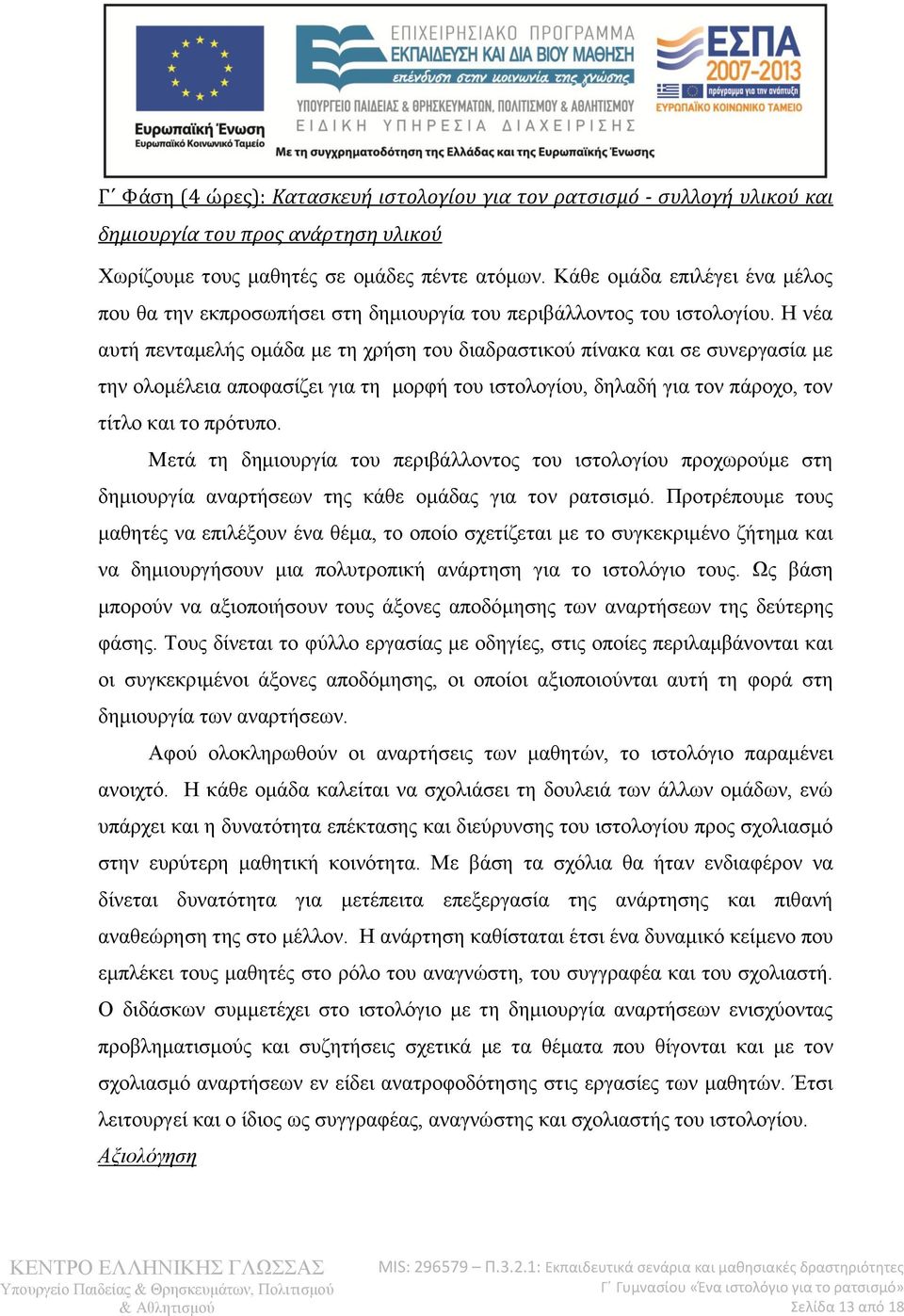 Η νέα αυτή πενταμελής ομάδα με τη χρήση του διαδραστικού πίνακα και σε συνεργασία με την ολομέλεια αποφασίζει για τη μορφή του ιστολογίου, δηλαδή για τον πάροχο, τον τίτλο και το πρότυπο.