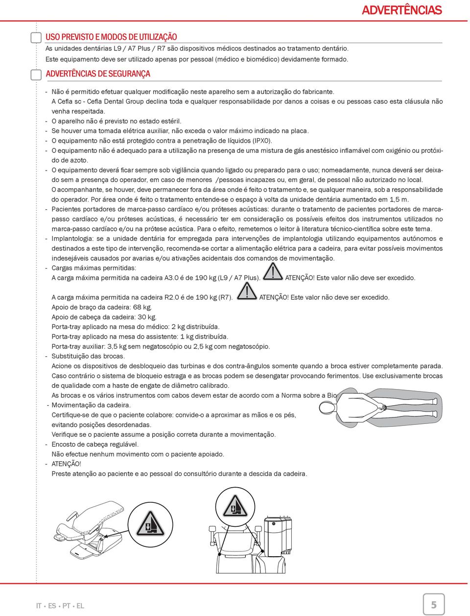 ADVERTÊNCIAS DE SEGURANÇA - Não é permido efetuar qualquer modifi cação neste aparelho sem a autorização do fabricante.