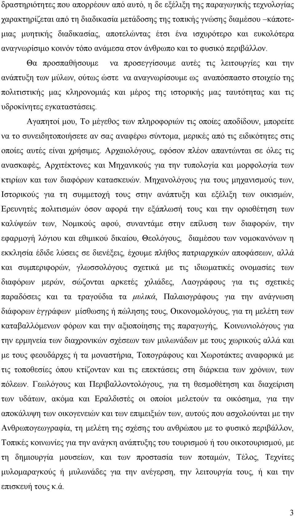 Θα προσπαθήσουμε να προσεγγίσουμε αυτές τις λειτουργίες και την ανάπτυξη των μύλων, ούτως ώστε να αναγνωρίσουμε ως αναπόσπαστο στοιχείο της πολιτιστικής μας κληρονομιάς και μέρος της ιστορικής μας
