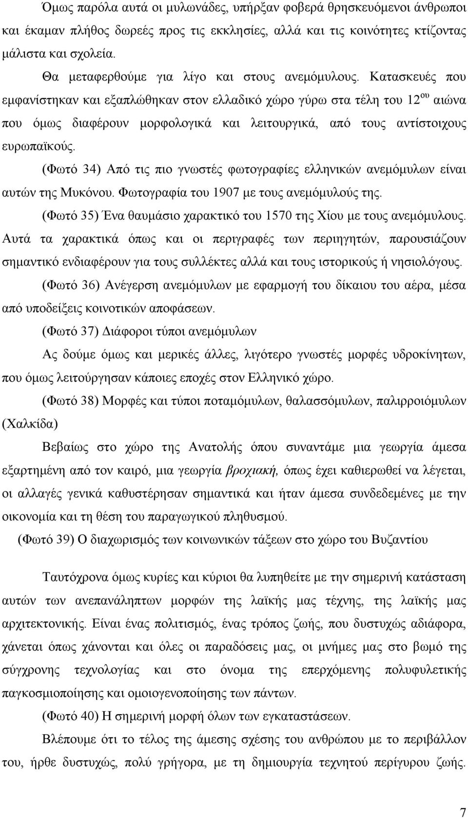 Κατασκευές που εμφανίστηκαν και εξαπλώθηκαν στον ελλαδικό χώρο γύρω στα τέλη του 12 ου αιώνα που όμως διαφέρουν μορφολογικά και λειτουργικά, από τους αντίστοιχους ευρωπαϊκούς.