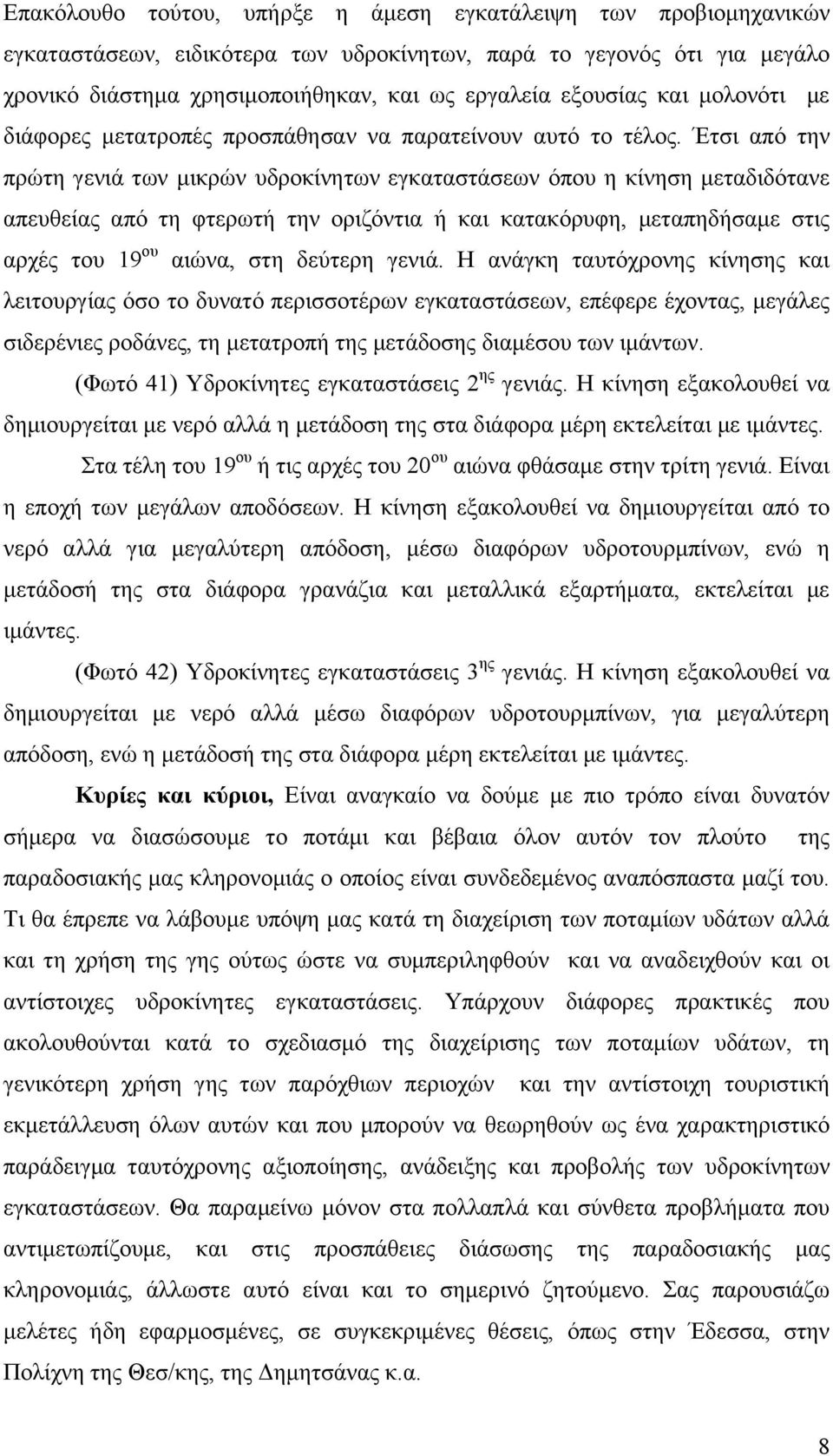 Έτσι από την πρώτη γενιά των μικρών υδροκίνητων εγκαταστάσεων όπου η κίνηση μεταδιδότανε απευθείας από τη φτερωτή την οριζόντια ή και κατακόρυφη, μεταπηδήσαμε στις αρχές του 19 ου αιώνα, στη δεύτερη