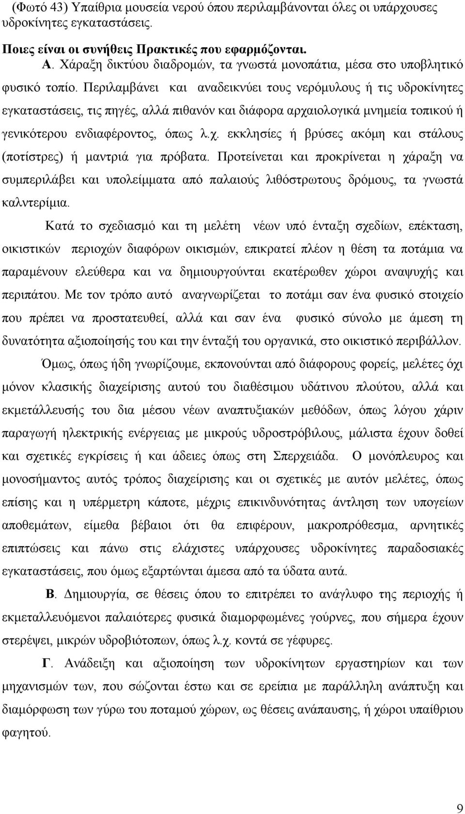 Περιλαμβάνει και αναδεικνύει τους νερόμυλους ή τις υδροκίνητες εγκαταστάσεις, τις πηγές, αλλά πιθανόν και διάφορα αρχαιολογικά μνημεία τοπικού ή γενικότερου ενδιαφέροντος, όπως λ.χ. εκκλησίες ή βρύσες ακόμη και στάλους (ποτίστρες) ή μαντριά για πρόβατα.