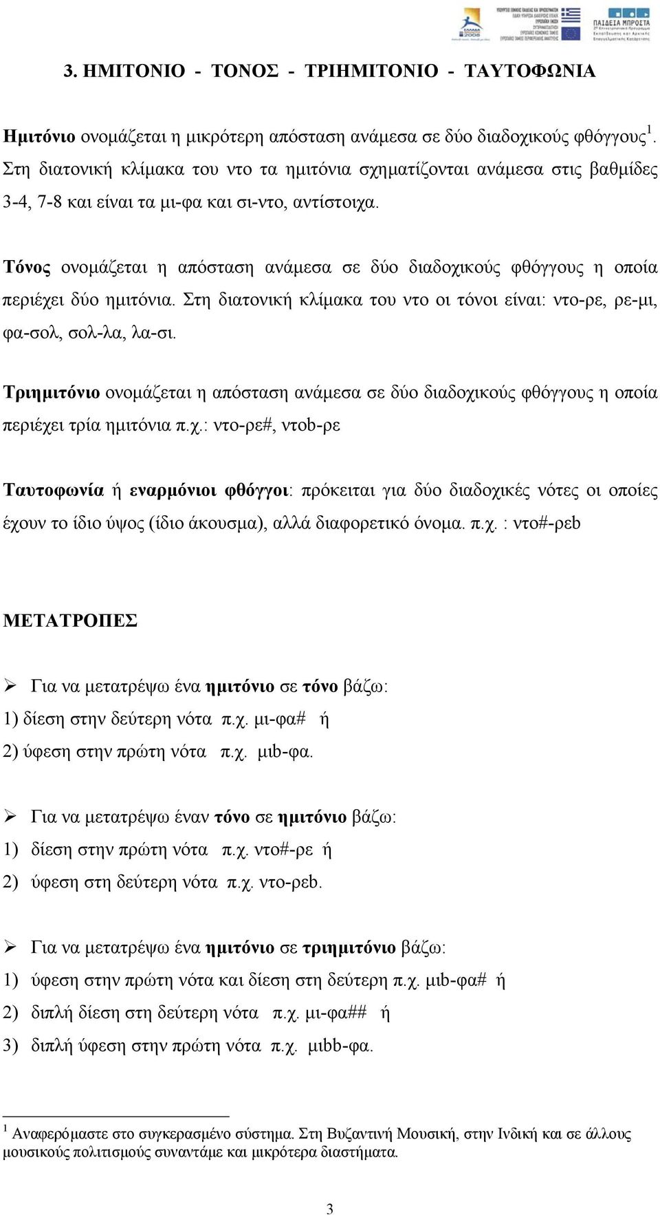 Τόνος ονοµάζεται η απόσταση ανάµεσα σε δύο διαδοχικούς φθόγγους η οποία περιέχει δύο ηµιτόνια. Στη διατονική κλίµακα του ντο οι τόνοι είναι: ντο-ρε, ρε-µι, φα-σολ, σολ-λα, λα-σι.