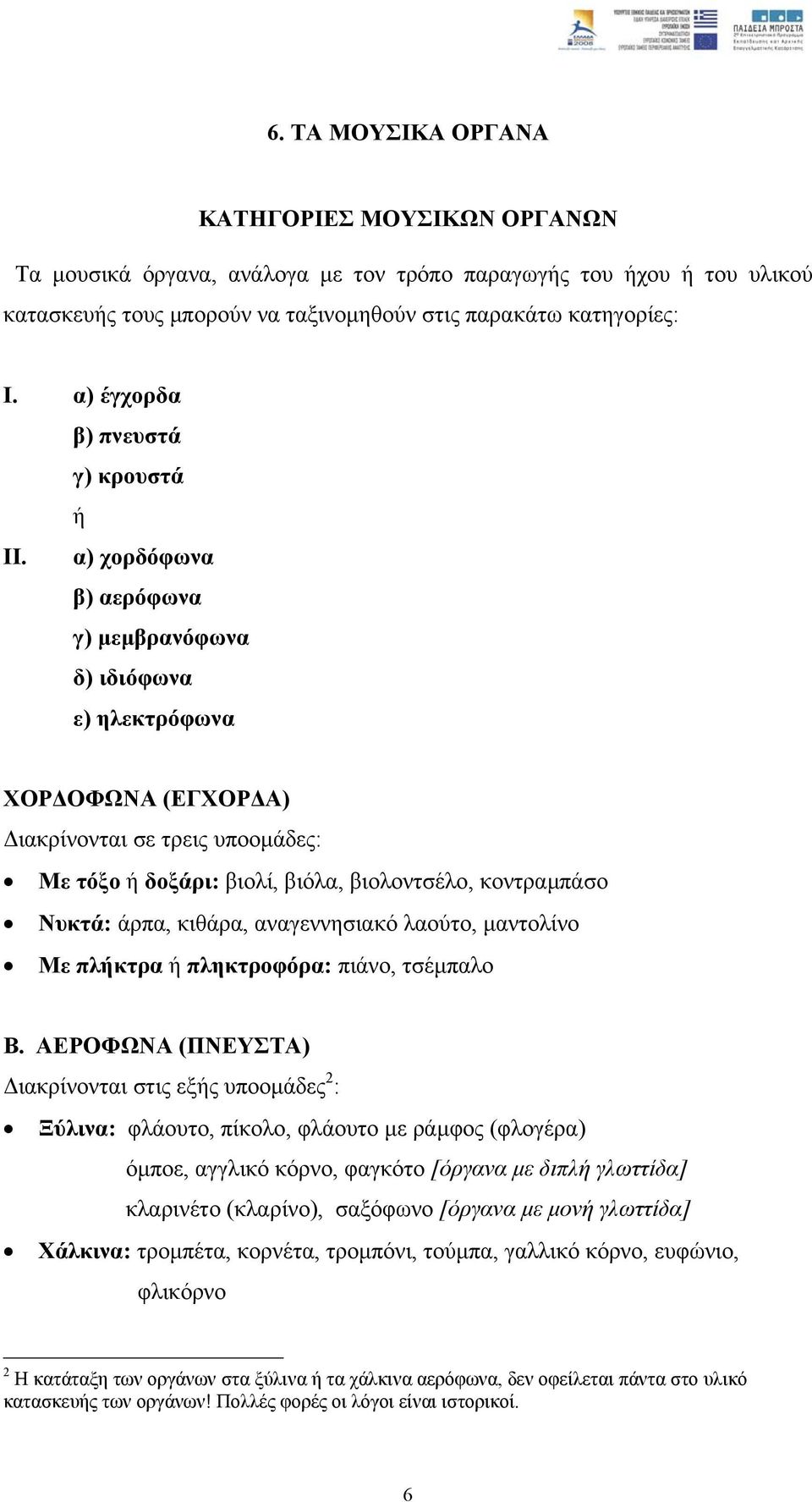 α) χορδόφωνα β) αερόφωνα γ) µεµβρανόφωνα δ) ιδιόφωνα ε) ηλεκτρόφωνα ΧΟΡ ΟΦΩΝΑ (ΕΓΧΟΡ Α) ιακρίνονται σε τρεις υποοµάδες: Με τόξο ή δοξάρι: βιολί, βιόλα, βιολοντσέλο, κοντραµπάσο Νυκτά: άρπα, κιθάρα,