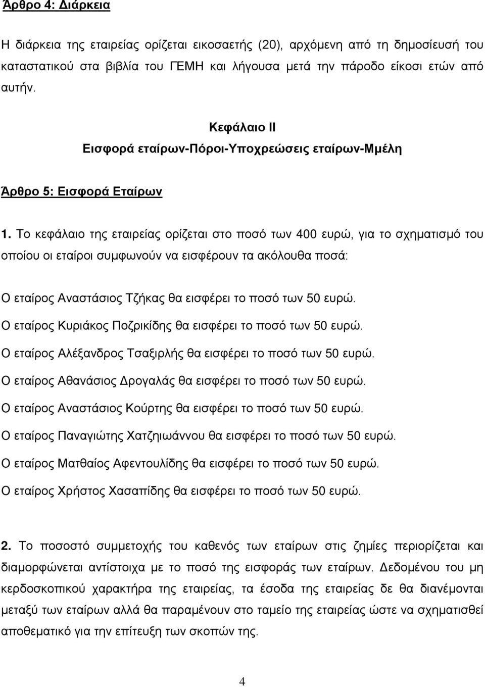 Το κεφάλαιο της εταιρείας ορίζεται στο ποσό των 400 ευρώ, για το σχηματισμό του οποίου οι εταίροι συμφωνούν να εισφέρουν τα ακόλουθα ποσά: Ο εταίρος Αναστάσιος Τζήκας θα εισφέρει το ποσό των 50 ευρώ.