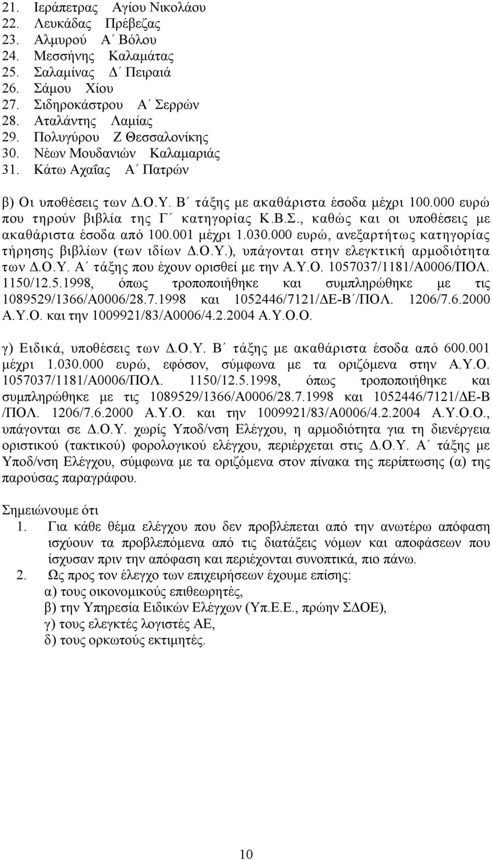 , καθώς και οι υποθέσεις με ακαθάριστα έσοδα από 100.001 μέχρι 1.030.000 ευρώ, ανεξαρτήτως κατηγορίας τήρησης βιβλίων (των ιδίων Δ.Ο.Υ.), υπάγονται στην ελεγκτική αρμοδιότητα των Δ.Ο.Υ. Α τάξης που έχουν ορισθεί με την Α.