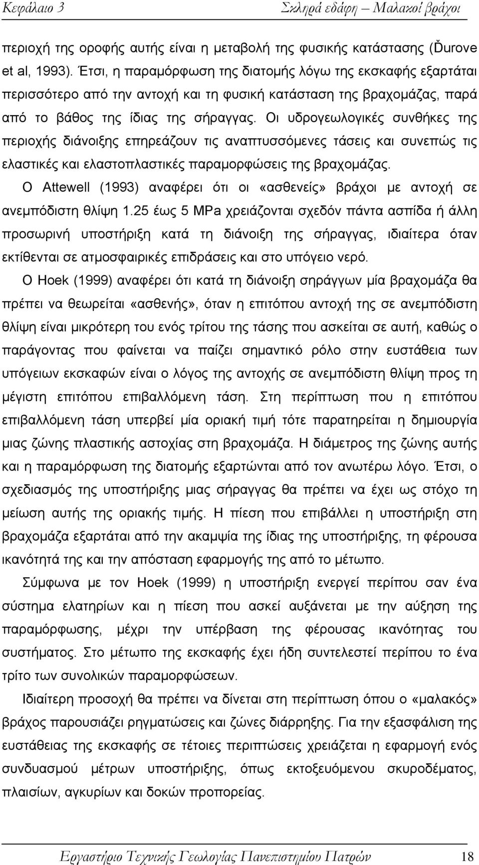 Οι υδρογεωλογικές συνθήκες της περιοχής διάνοιξης επηρεάζουν τις αναπτυσσόμενες τάσεις και συνεπώς τις ελαστικές και ελαστοπλαστικές παραμορφώσεις της βραχομάζας.