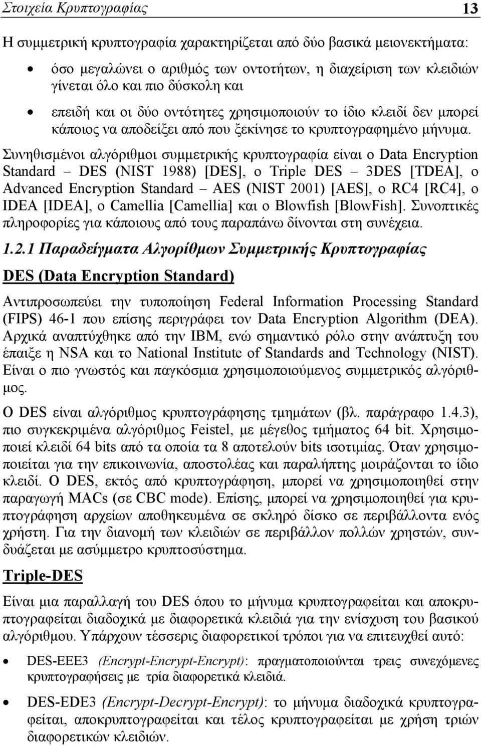 Συνηθισμένοι αλγόριθμοι συμμετρικής κρυπτογραφία είναι ο Data Encryption Standard DES (NIST 1988) [DES], o Triple DES 3DES [TDEA], ο Advanced Encryption Standard AES (NIST 2001) [AES], ο RC4 [RC4], o