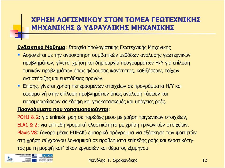 Επίσης, γίνεται χρήση πεπερασμένων στοιχείων σε προγράμματα Η/Υ και εφαρμο-γή στην επίλυση προβλημάτων όπως ανάλυση τάσεων και παραμορφώσεων σε εδάφη και γεωκατασκευές και υπόγειες ροές.