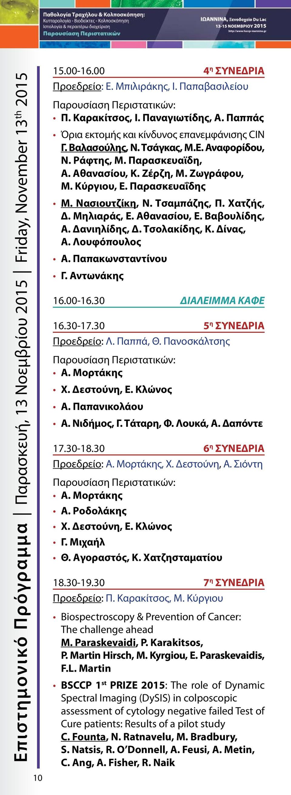 Νασιουτζίκη, Ν. Τσαμπάζης, Π. Χατζής, Δ. Μηλιαράς, Ε. Αθανασίου, Ε. Βαβουλίδης, Α. Δανιηλίδης, Δ. Τσολακίδης, Κ. Δίνας, Α. Λουφόπουλος Α. Παπακωνσταντίνου Γ. Αντωνάκης 16.00-16.30 ΔΙΑΛΕΙΜΜΑ ΚΑΦΕ 16.