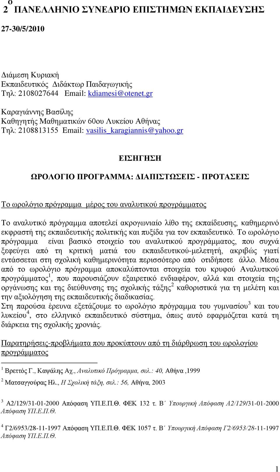 gr ΕΙΣΗΓΗΣΗ ΩΡΟΛΟΓΙΟ ΠΡΟΓΡΑΜΜΑ: ΔΙΑΠΙΣΤΩΣΕΙΣ - ΠΡΟΤΑΣΕΙΣ Το ωρολόγιο πρόγραμμα μέρος του αναλυτικού προγράμματος Το αναλυτικό πρόγραμμα αποτελεί ακρογωνιαίο λίθο της εκπαίδευσης, καθημερινό εκφραστή