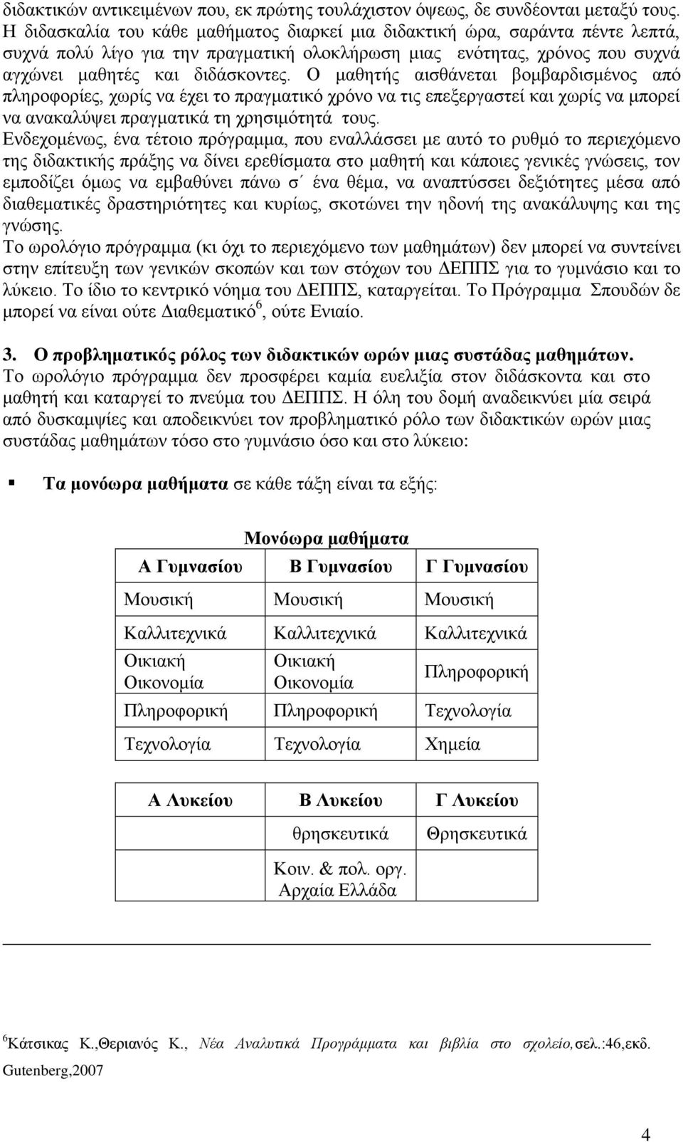 Ο μαθητής αισθάνεται βομβαρδισμένος από πληροφορίες, χωρίς να έχει το πραγματικό χρόνο να τις επεξεργαστεί και χωρίς να μπορεί να ανακαλύψει πραγματικά τη χρησιμότητά τους.