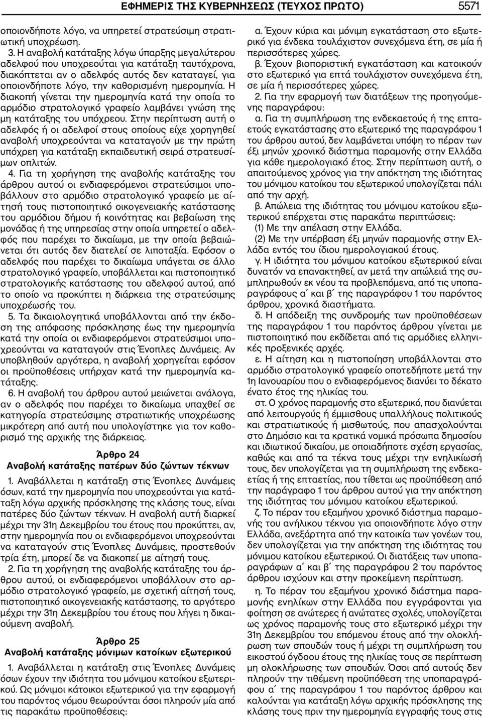 Η διακοπή γίνεται την ημερομηνία κατά την οποία το αρμόδιο στρατολογικό γραφείο λαμβάνει γνώση της μη κατάταξης του υπόχρεου.