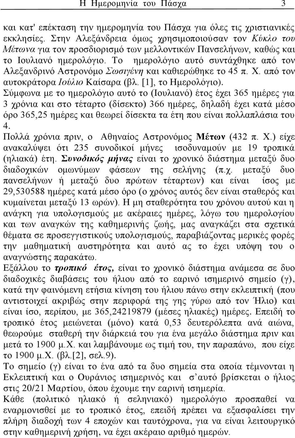 Το ημερολόγιο αυτό συντάχθηκε από τον Αλεξανδρινό Αστρονόμο Σωσιγένη και καθιερώθηκε το 45 π. Χ. από τον αυτοκράτορα Ιούλιο Καίσαρα (βλ. [1], το Ημερολόγιο).