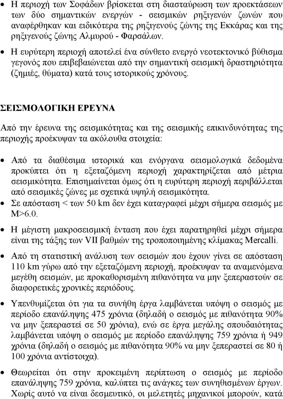 Η ευρύτερη περιοχή αποτελεί ένα σύνθετο ενεργό νεοτεκτονικό βύθισμα γεγονός που επιβεβαιώνεται από την σημαντική σεισμική δραστηριότητα (ζημιές, θύματα) κατά τους ιστορικούς χρόνους.