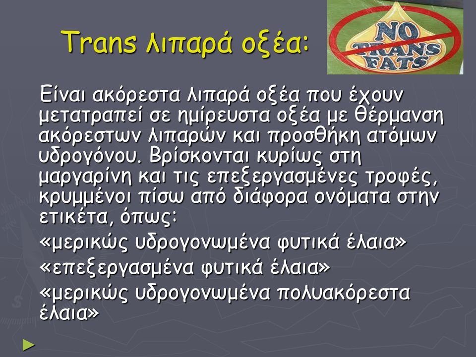 Βρίσκονται κυρίως στη μαργαρίνη και τις επεξεργασμένες τροφές, κρυμμένοι πίσω από διάφορα