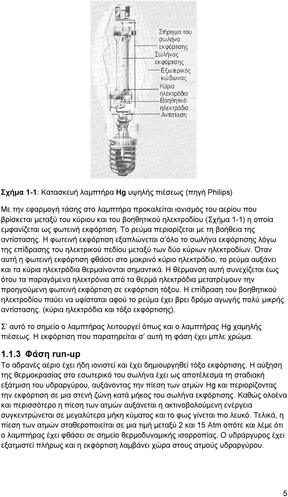 Η φωτεινή εκφόρτιση εξαπλώνεται σ όλο το σωλήνα εκφόρτισης λόγω της επίδρασης του ηλεκτρικού πεδίου μεταξύ των δύο κύριων ηλεκτροδίων.