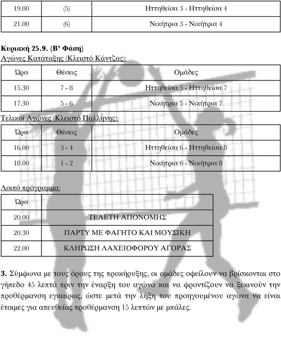 00 1-2 Νικήτρια 6 - Νικήτρια 8 Λοιπό πρόγραμμα: Ώρα 20.00 ΤΕΛΕΤΗ ΑΠΟΝΟΜΗΣ 20.30 ΠΑΡΤΥ ΜΕ ΦΑΓΗΤΟ ΚΑΙ ΜΟΥΣΙΚΗ 22.00 ΚΛΗΡΩΣΗ ΛΑΧΕΙΟΦΟΡΟΥ ΑΓΟΡΑΣ 3.