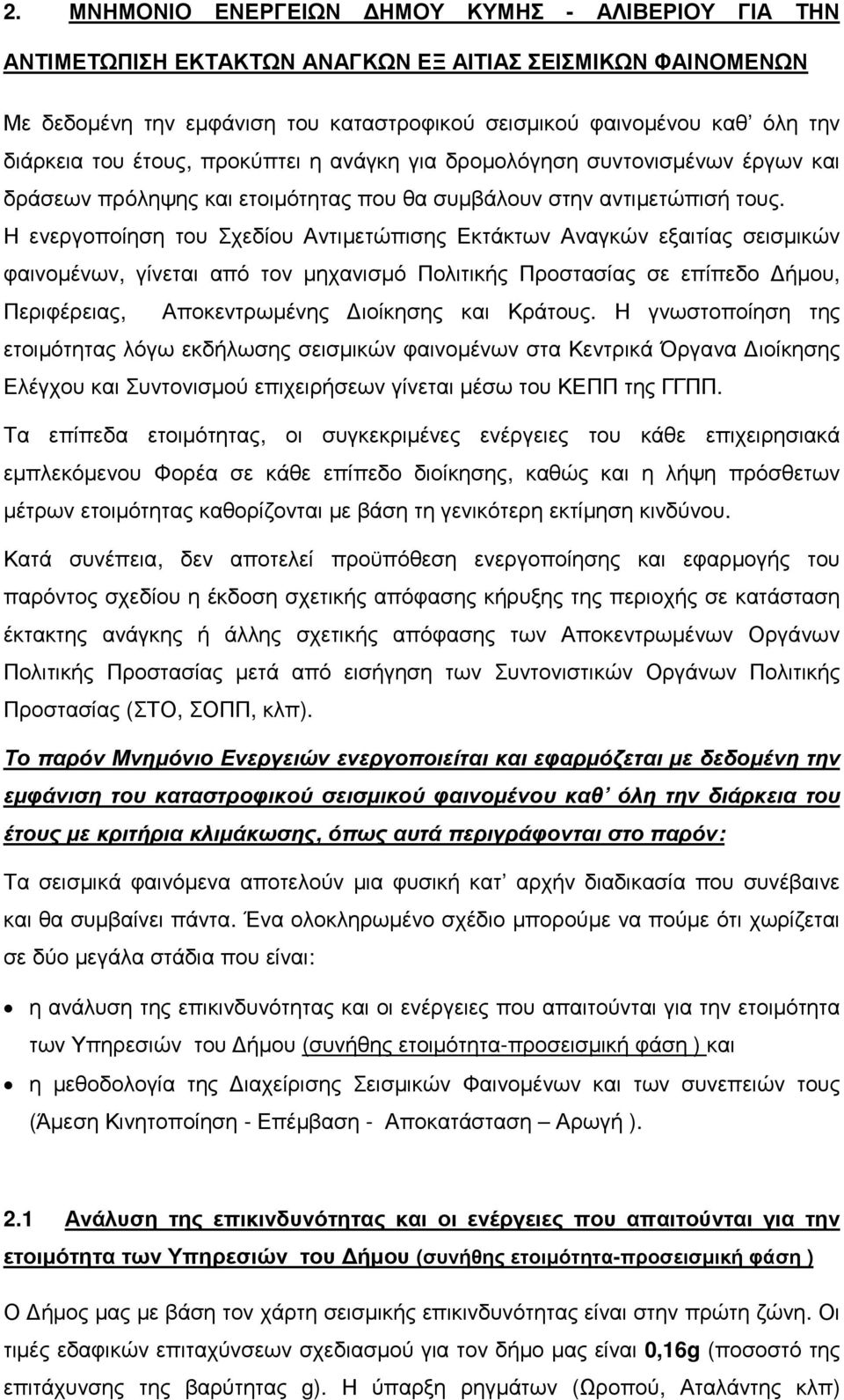 Η ενεργοποίηση του Σχεδίου Αντιμετώπισης Εκτάκτων Αναγκών εξαιτίας σεισμικών φαινομένων, γίνεται από τον μηχανισμό Πολιτικής Προστασίας σε επίπεδο Δήμου, Περιφέρειας, Αποκεντρωμένης Διοίκησης και