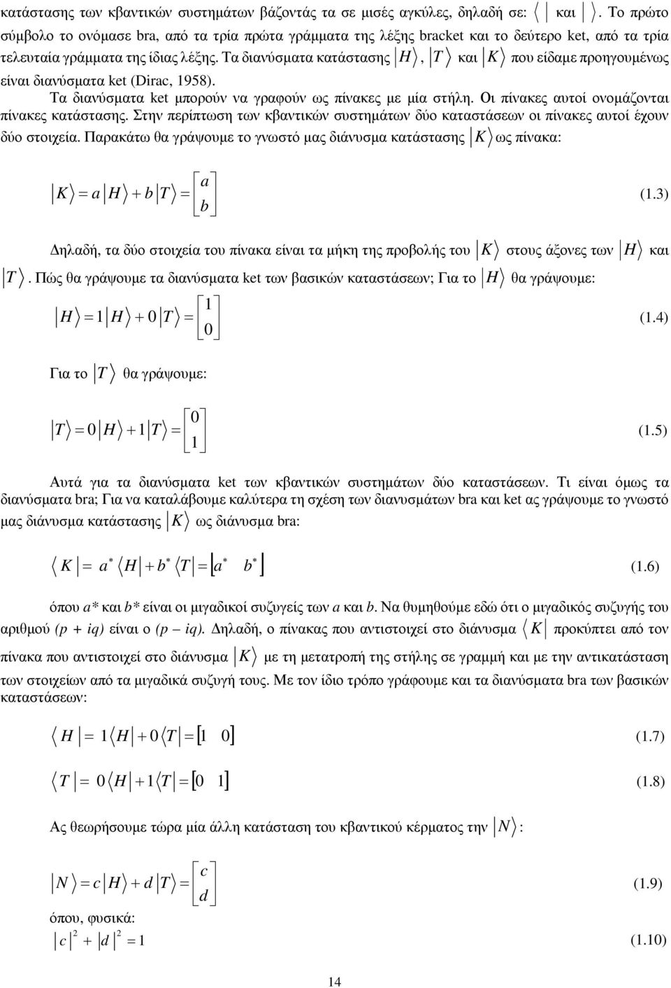 Τα διανύσματα κατάστασης, και που είδαμε προηγουμένως είναι διανύσματα ket (Dirac, 958). Τα διανύσματα ket μπορούν να γραφούν ως πίνακες με μία στήλη. Οι πίνακες αυτοί ονομάζονται πίνακες κατάστασης.