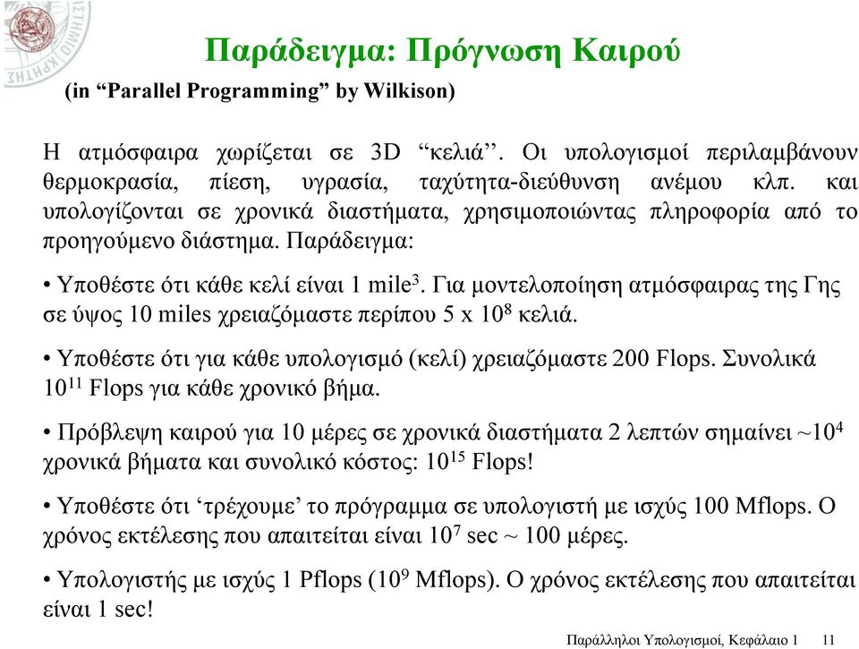 Για μοντελοποίηση ατμόσφαιρας της Γης σε ύψος 10 miles χρειαζόμαστε περίπου 5 x 10 8 κελιά. Υποθέστε ότι για κάθε υπολογισμό (κελί) χρειαζόμαστε 200 Flops. Συνολικά 10 11 Flops για κάθε χρονικό βήμα.