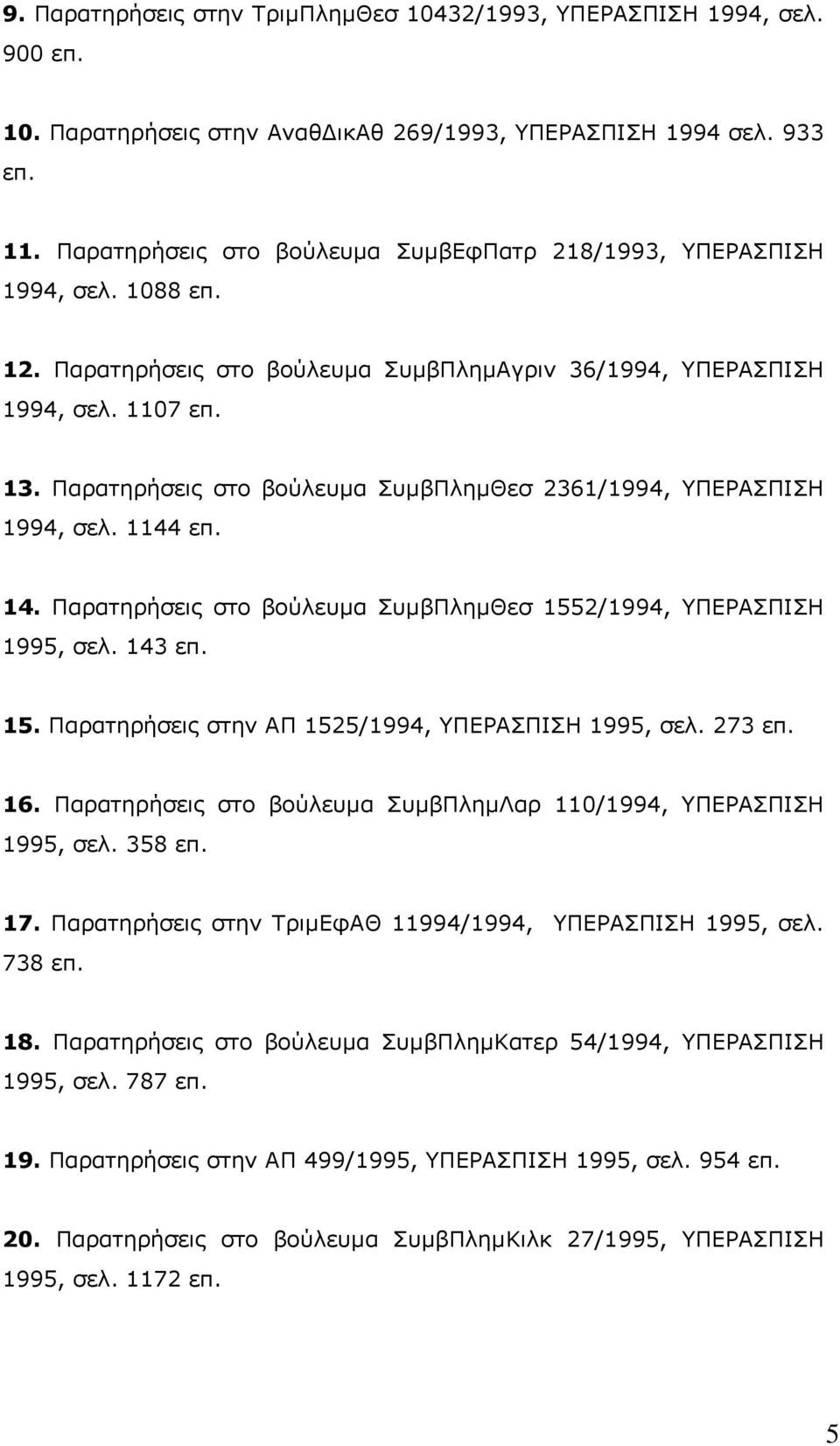 Παρατηρήσεις στο βούλευµα ΣυµβΠληµΘεσ 2361/1994, ΥΠΕΡΑΣΠΙΣΗ 1994, σελ. 1144 επ. 14. Παρατηρήσεις στο βούλευµα ΣυµβΠληµΘεσ 1552/1994, ΥΠΕΡΑΣΠΙΣΗ 1995, σελ. 143 επ. 15. Παρατηρήσεις στην ΑΠ 1525/1994, ΥΠΕΡΑΣΠΙΣΗ 1995, σελ.
