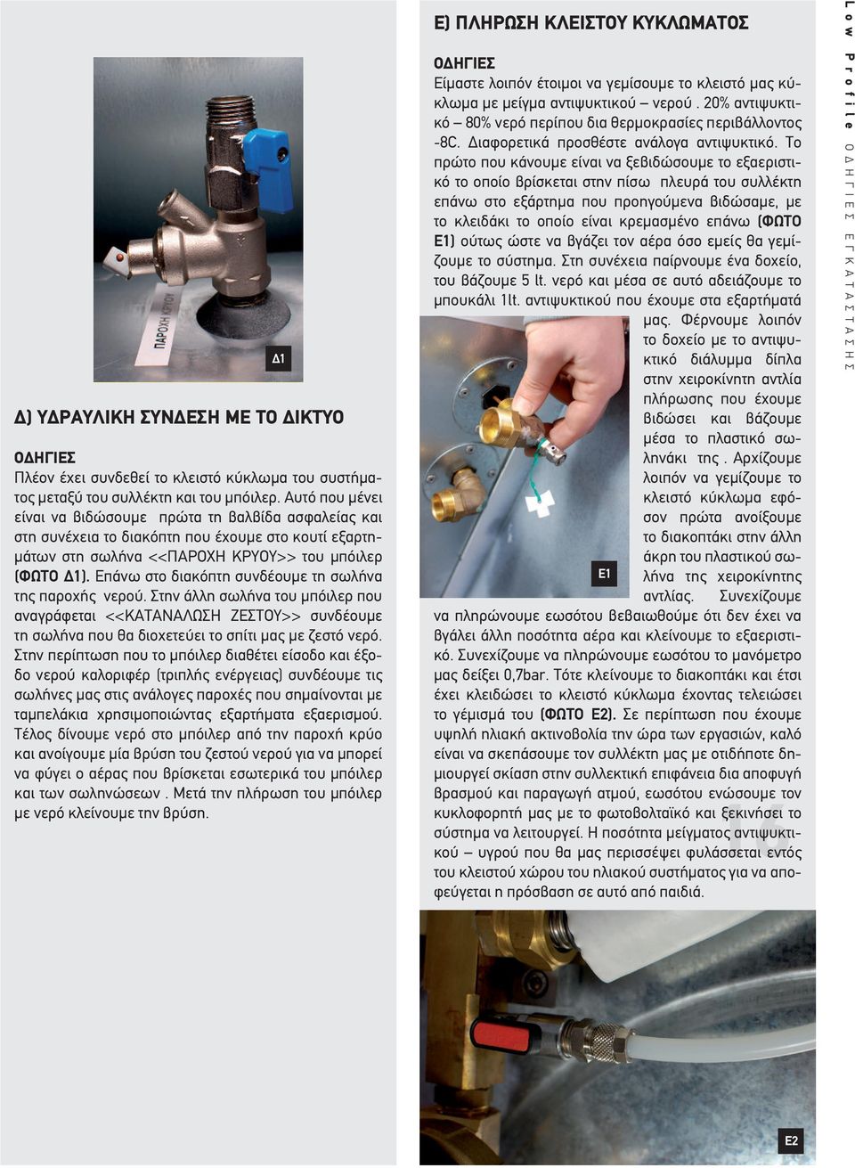 Επάνω στο διακόπτη συνδέουμε τη σωλήνα της παροχής νερού. Στην άλλη σωλήνα του μπόιλερ που αναγράφεται <<ΚΑΤΑΝΑΛΩΣΗ ΖΕΣΤΟΥ>> συνδέουμε τη σωλήνα που θα διοχετεύει το σπίτι μας με ζεστό νερό.