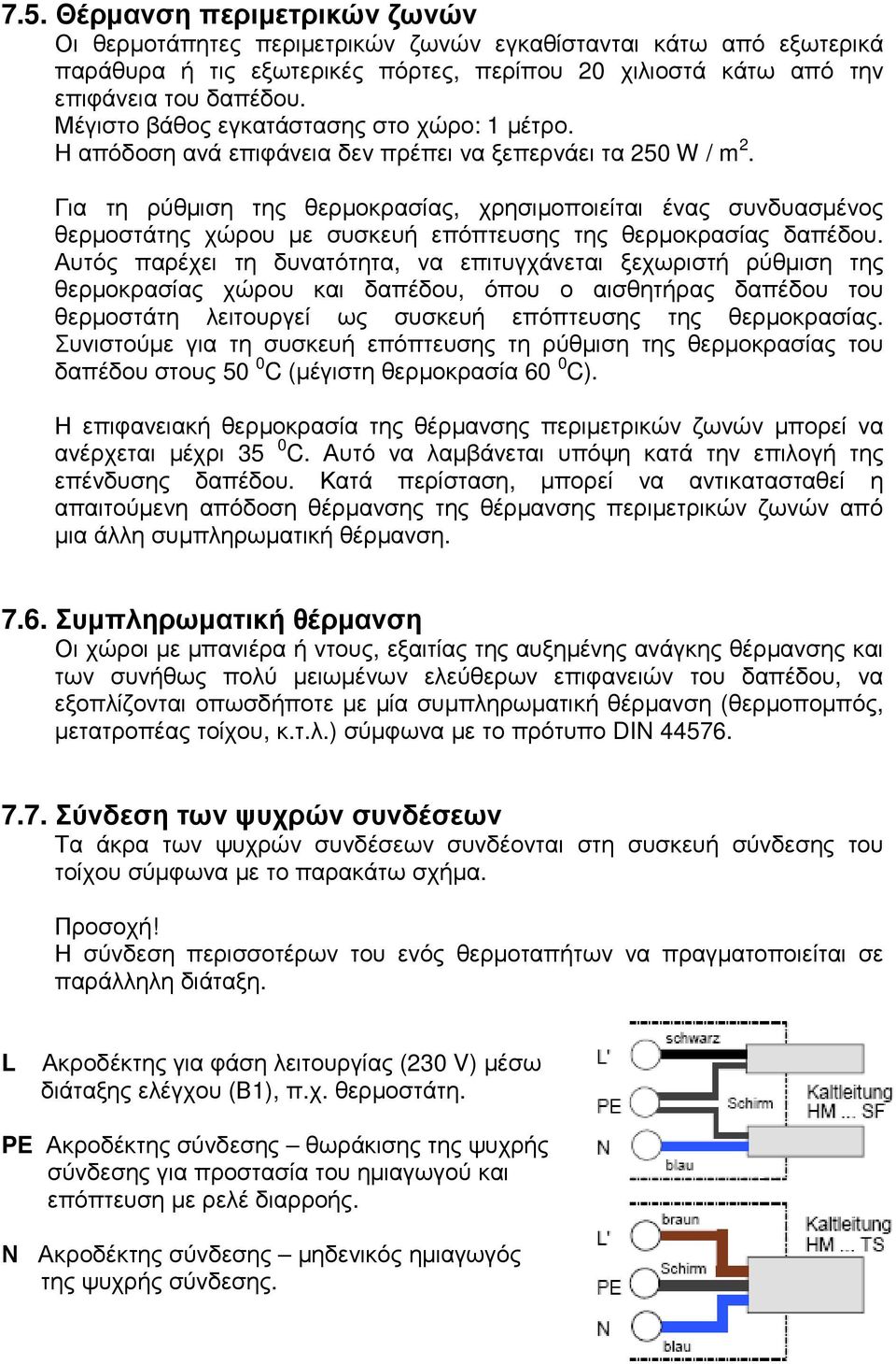 Για τη ρύθµιση της θερµοκρασίας, χρησιµοποιείται ένας συνδυασµένος θερµοστάτης χώρου µε συσκευή επόπτευσης της θερµοκρασίας δαπέδου.