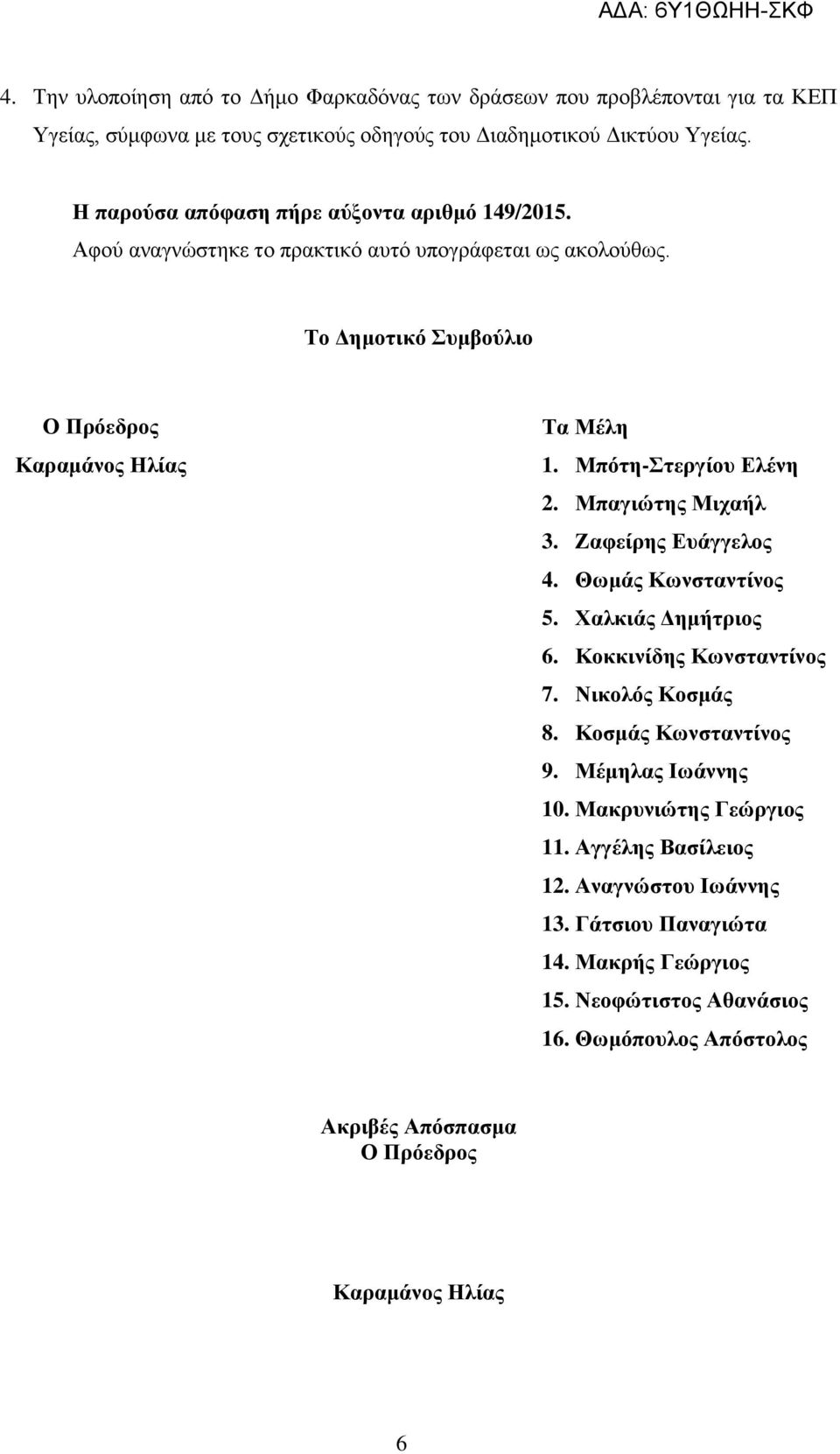 Μπότη-Στεργίου Ελένη 2. Μπαγιώτης Μιχαήλ 3. Ζαφείρης Ευάγγελος 4. Θωμάς Κωνσταντίνος 5. Χαλκιάς Δημήτριος 6. Κοκκινίδης Κωνσταντίνος 7. Νικολός Κοσμάς 8. Κοσμάς Κωνσταντίνος 9.