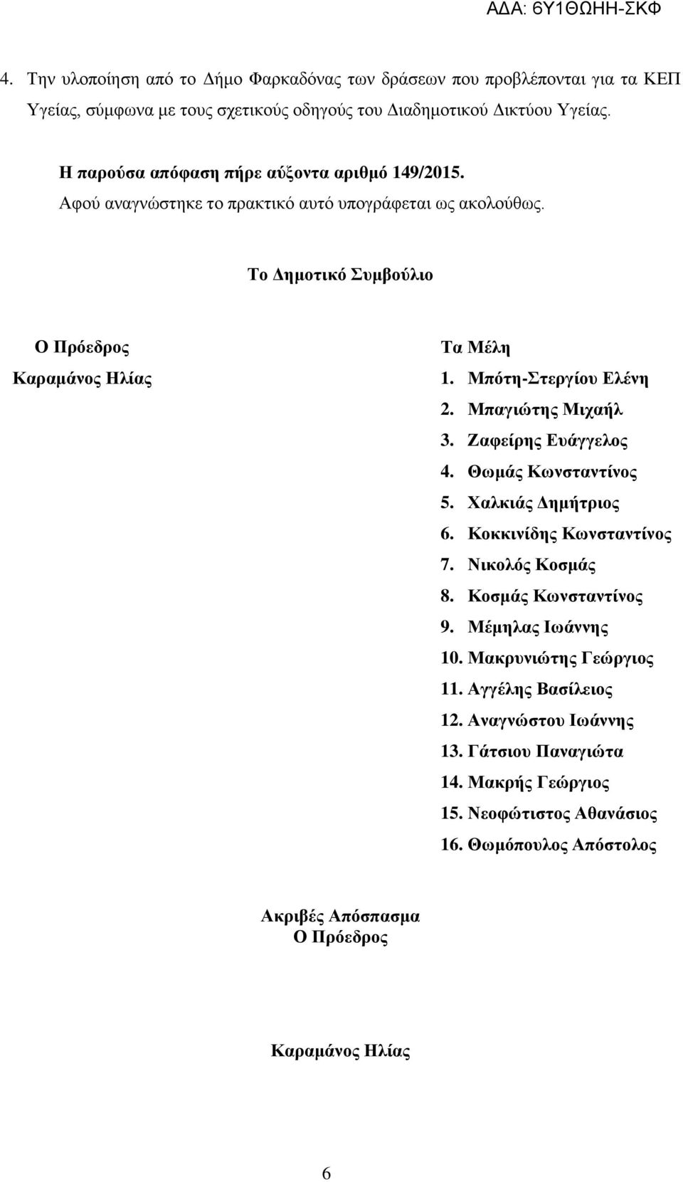 Μπότη-Στεργίου Ελένη 2. Μπαγιώτης Μιχαήλ 3. Ζαφείρης Ευάγγελος 4. Θωμάς Κωνσταντίνος 5. Χαλκιάς Δημήτριος 6. Κοκκινίδης Κωνσταντίνος 7. Νικολός Κοσμάς 8. Κοσμάς Κωνσταντίνος 9.