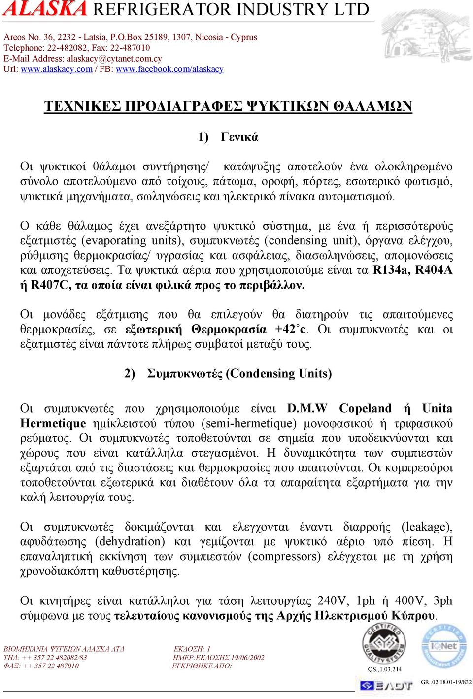 Ο κάθε θάλαµος έχει ανεξάρτητο ψυκτικό σύστηµα, µε ένα ή περισσότερούς εξατµιστές (evaporating units), συµπυκνωτές (condensing unit), όργανα ελέγχου, ρύθµισης θερµοκρασίας/ υγρασίας και ασφάλειας,