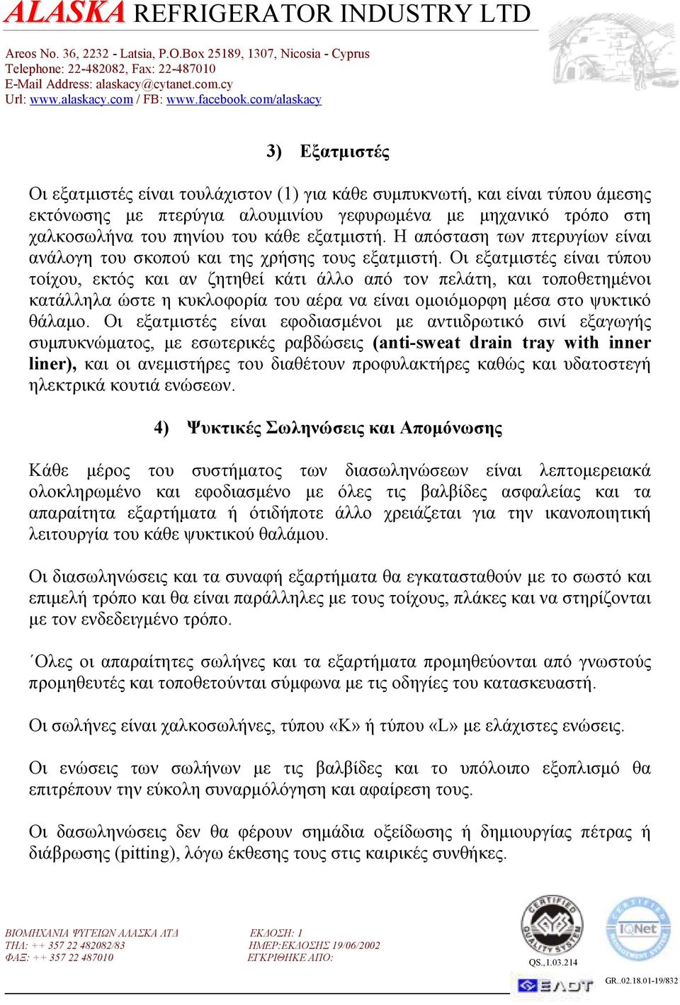 Οι εξατµιστές είναι τύπου τοίχου, εκτός και αν ζητηθεί κάτι άλλο από τον πελάτη, και τοποθετηµένοι κατάλληλα ώστε η κυκλοφορία του αέρα να είναι οµοιόµορφη µέσα στο ψυκτικό θάλαµο.