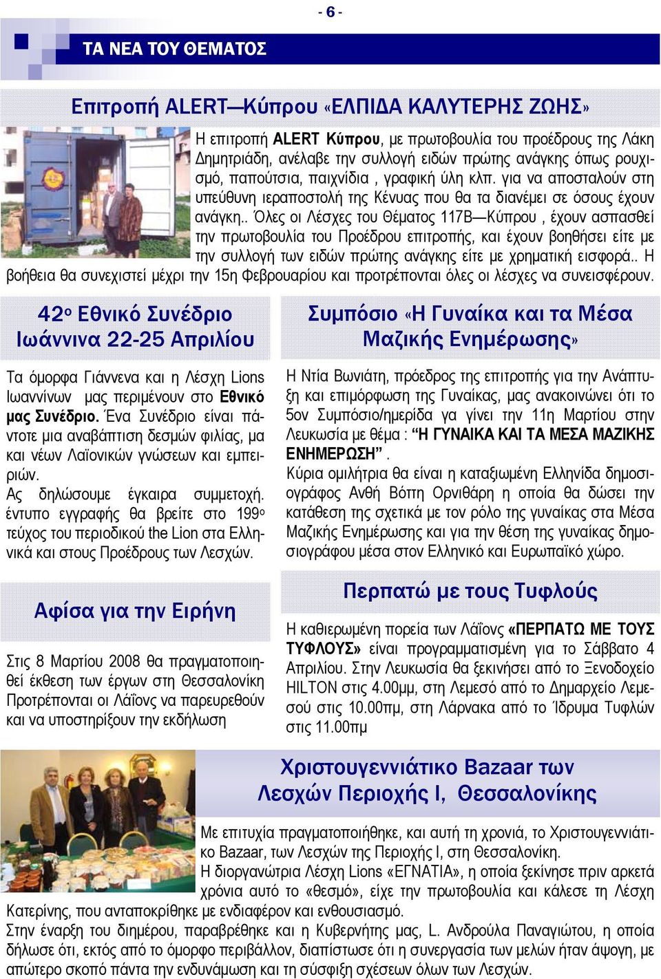 . Όλες οι Λέσχες του Θέματος 117Β Κύπρου, έχουν ασπασθεί την πρωτοβουλία του Προέδρου επιτροπής, και έχουν βοηθήσει είτε με την συλλογή των ειδών πρώτης ανάγκης είτε με χρηματική εισφορά.