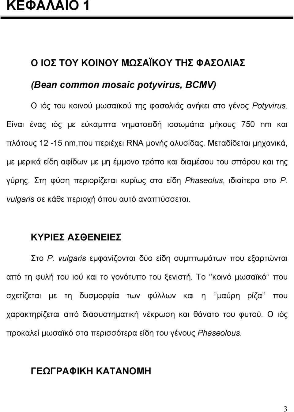 Μεταδίδεται µηχανικά, µε µερικά είδη αφίδων µε µη έµµονο τρόπο και διαµέσου του σπόρου και της γύρης. Στη φύση περιορίζεται κυρίως στα είδη Phaseolus, ιδιαίτερα στο P.