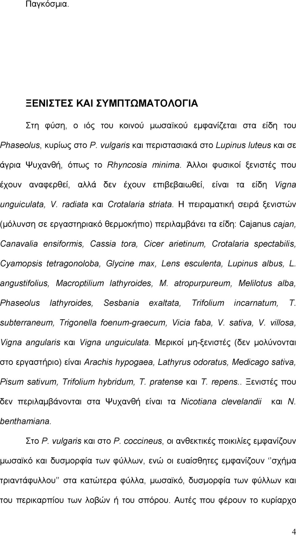Άλλοι φυσικοί ξενιστές που έχουν αναφερθεί, αλλά δεν έχουν επιβεβαιωθεί, είναι τα είδη Vigna unguiculata, V. radiata και Crotalaria striata.