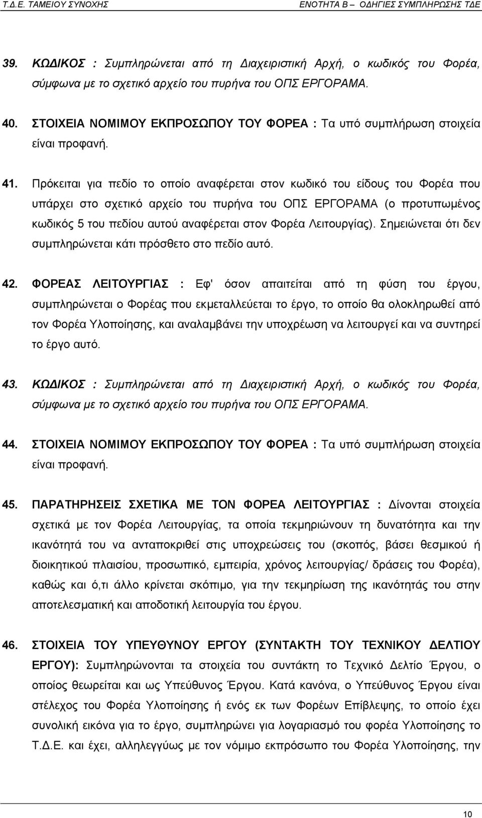 Πρόκειται για πεδίο το οποίο αναφέρεται στον κωδικό του είδους του Φορέα που υπάρχει στο σχετικό αρχείο του πυρήνα του ΟΠΣ ΕΡΓΟΡΑΜΑ (ο προτυπωµένος κωδικός 5 του πεδίου αυτού αναφέρεται στον Φορέα