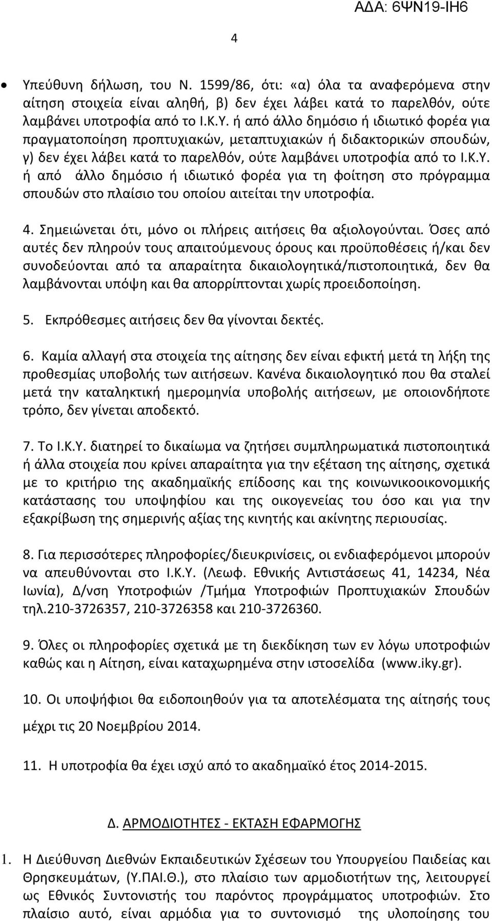 Όσες από αυτές δεν πληρούν τους απαιτούμενους όρους και προϋποθέσεις ή/και δεν συνοδεύονται από τα απαραίτητα δικαιολογητικά/πιστοποιητικά, δεν θα λαμβάνονται υπόψη και θα απορρίπτονται χωρίς